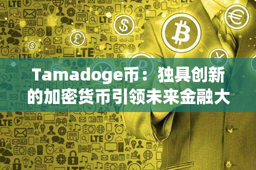 Tamadoge币：独具创新的加密货币引领未来金融大潮